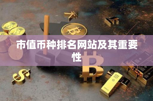 市值币种排名网站及其重要性 市值币种排名网站及其重要性