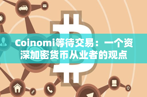 Coinomi等待交易:一个资深加密货币从业者的观点 Coinomi等待交易:一个资深加密货币从业者的观点