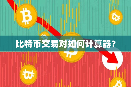 比特币交易对如何计算器? 比特币交易对如何计算器?