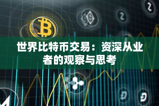 世界比特币交易：资深从业者的观察与思考
