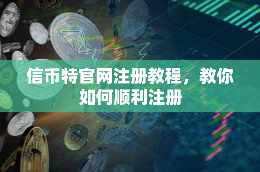 信币特官网注册教程,教你如何顺利注册 信币特官网注册教程,教你如何顺利注册