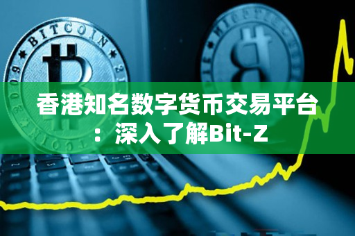 香港知名数字货币交易平台:深入了解Bit-Z 香港知名数字货币交易平台:深入了解Bit-Z