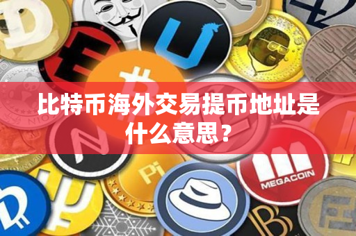 比特币海外交易提币地址是什么意思？