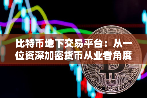 比特币地下交易平台:从一位资深加密货币从业者角度看 比特币地下交易平台:从一位资深加密货币从业者角度看