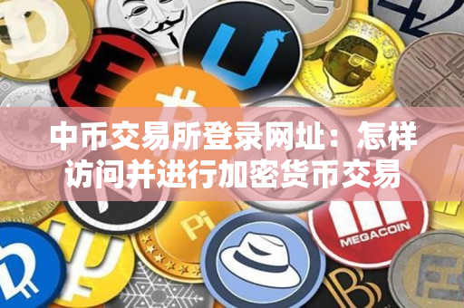 中币交易所登录网址:怎样访问并进行加密货币交易 中币交易所登录网址:怎样访问并进行加密货币交易