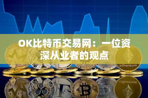 OK比特币交易网：一位资深从业者的观点