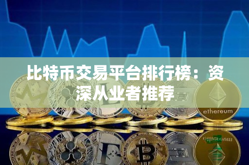 比特币交易平台排行榜:资深从业者推荐 比特币交易平台排行榜:资深从业者推荐