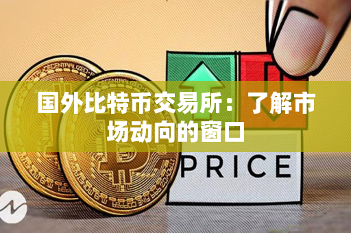 国外比特币交易所:了解市场动向的窗口 国外比特币交易所:了解市场动向的窗口