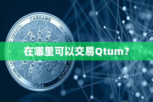 在哪里可以交易Qtum? 在哪里可以交易Qtum?