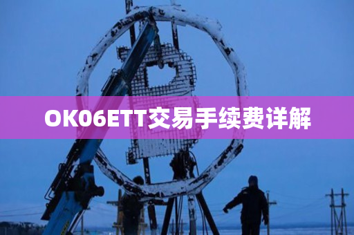 OK06ETT交易手续费详解 OK06ETT交易手续费详解
