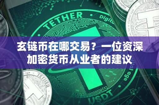玄链币在哪交易？一位资深加密货币从业者的建议