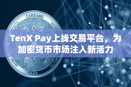 TenX Pay上线交易平台，为加密货币市场注入新活力