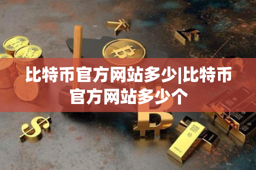 比特币官方网站多少|比特币官方网站多少个 比特币官方网站多少|比特币官方网站多少个