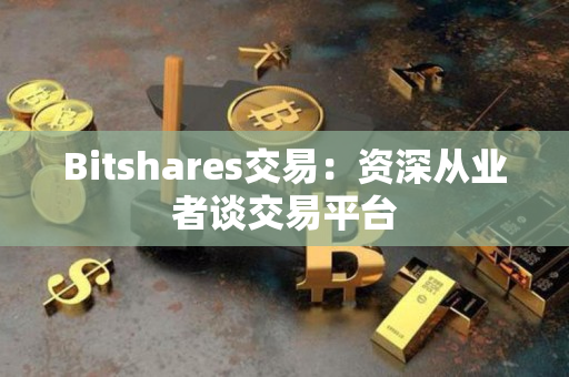 Bitshares交易:资深从业者谈交易平台 Bitshares交易:资深从业者谈交易平台