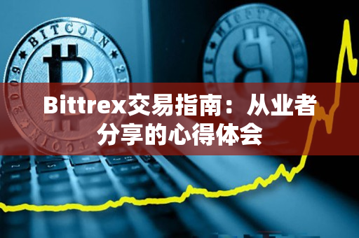 Bittrex交易指南：从业者分享的心得体会