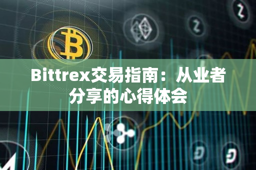 Bittrex交易指南:从业者分享的心得体会 Bittrex交易指南:从业者分享的心得体会
