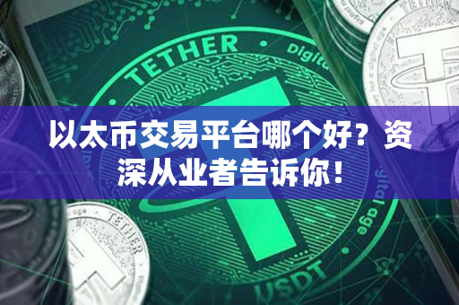 以太币交易平台哪个好？资深从业者告诉你！