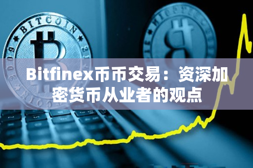 Bitfinex币币交易：资深加密货币从业者的观点