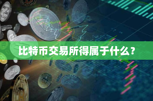 比特币交易所得属于什么? 比特币交易所得属于什么?