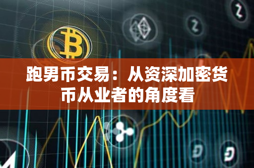 跑男币交易:从资深加密货币从业者的角度看 跑男币交易:从资深加密货币从业者的角度看