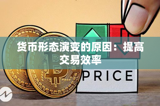货币形态演变的原因：提高交易效率