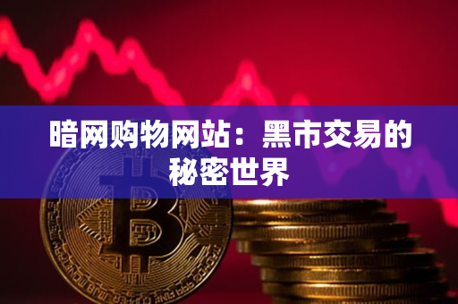 暗网购物网站:黑市交易的秘密世界 暗网购物网站:黑市交易的秘密世界