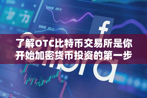 了解OTC比特币交易所是你开始加密货币投资的第一步 了解OTC比特币交易所是你开始加密货币投资的第一步
