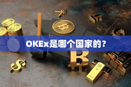 OKEx是哪个国家的? OKEx是哪个国家的?