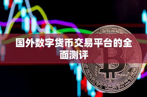国外数字货币交易平台的全面测评