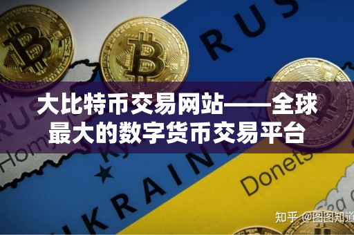 大比特币交易网站——全球最大的数字货币交易平台 大比特币交易网站——全球最大的数字货币交易平台