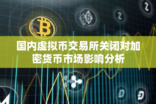 国内虚拟币交易所关闭对加密货币市场影响分析 国内虚拟币交易所关闭对加密货币市场影响分析