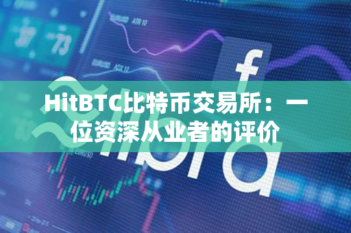 HitBTC比特币交易所:一位资深从业者的评价 HitBTC比特币交易所:一位资深从业者的评价