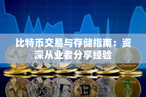 比特币交易与存储指南:资深从业者分享经验 比特币交易与存储指南:资深从业者分享经验