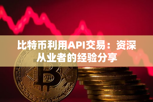 比特币利用API交易:资深从业者的经验分享 比特币利用API交易:资深从业者的经验分享