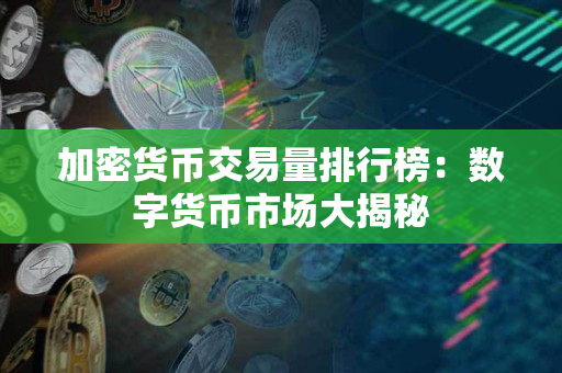加密货币交易量排行榜:数字货币市场大揭秘 加密货币交易量排行榜:数字货币市场大揭秘