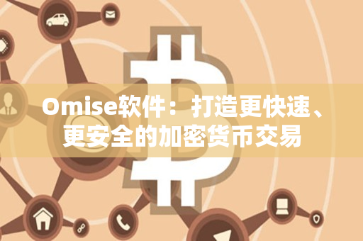 Omise软件：打造更快速、更安全的加密货币交易