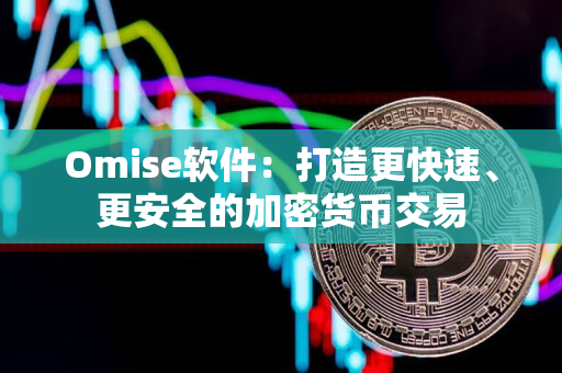 Omise软件:打造更快速、更安全的加密货币交易 Omise软件:打造更快速、更安全的加密货币交易