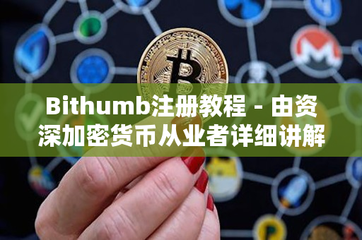 Bithumb注册教程 - 由资深加密货币从业者详细讲解