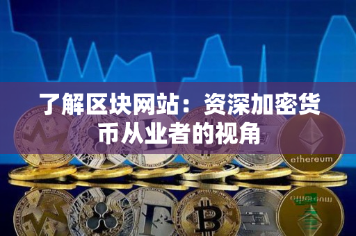 了解区块网站：资深加密货币从业者的视角