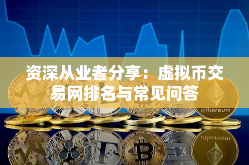 资深从业者分享:虚拟币交易网排名与常见问答 资深从业者分享:虚拟币交易网排名与常见问答