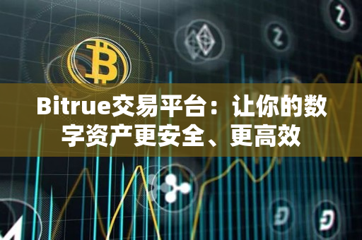 Bitrue交易平台：让你的数字资产更安全、更高效