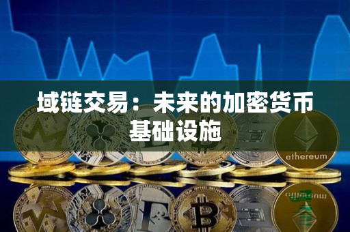 域链交易:未来的加密货币基础设施 域链交易:未来的加密货币基础设施