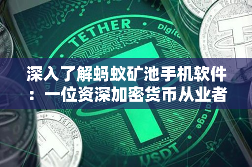 深入了解蚂蚁矿池手机软件:一位资深加密货币从业者的分析 深入了解蚂蚁矿池手机软件:一位资深加密货币从业者的分析