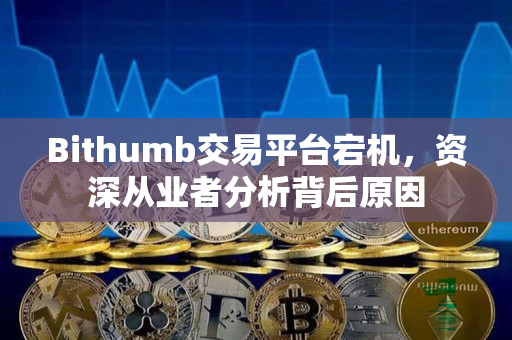 Bithumb交易平台宕机，资深从业者分析背后原因