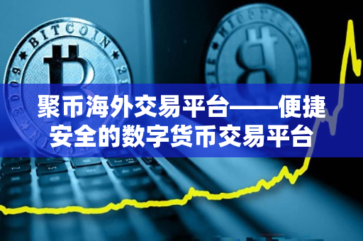 聚币海外交易平台——便捷安全的数字货币交易平台 聚币海外交易平台——便捷安全的数字货币交易平台