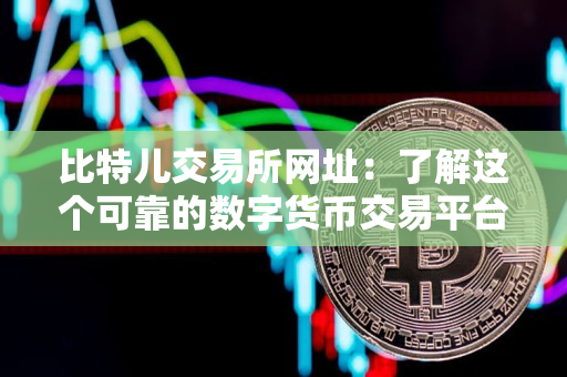 比特儿交易所网址:了解这个可靠的数字货币交易平台 比特儿交易所网址:了解这个可靠的数字货币交易平台