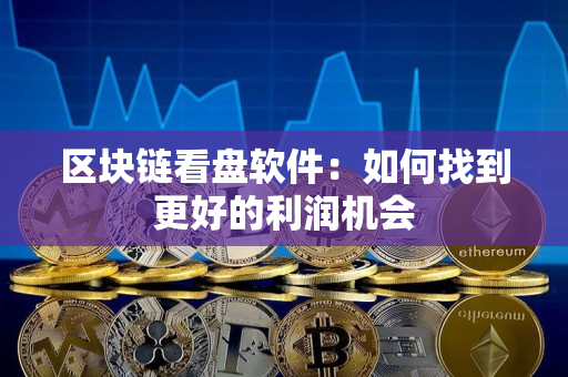区块链看盘软件:如何找到更好的利润机会 区块链看盘软件:如何找到更好的利润机会