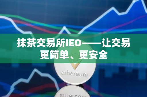 抹茶交易所IEO——让交易更简单、更安全 抹茶交易所IEO——让交易更简单、更安全