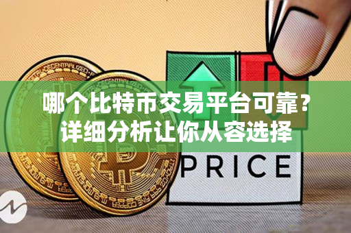 哪个比特币交易平台可靠？详细分析让你从容选择