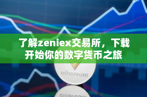 了解zeniex交易所，下载开始你的数字货币之旅